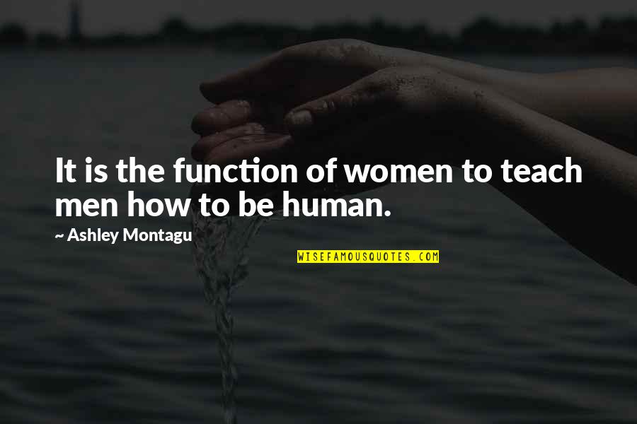 Daisy And Gatsbys Relationship Quotes By Ashley Montagu: It is the function of women to teach