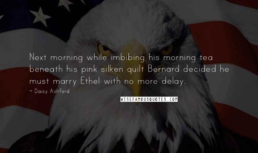 Daisy Ashford quotes: Next morning while imbibing his morning tea beneath his pink silken quilt Bernard decided he must marry Ethel with no more delay. Daisy Ashford quotes: Next morning while imbibing his morning tea beneath his pink silken quilt Bernard decided he must marry Ethel with no more delay.
