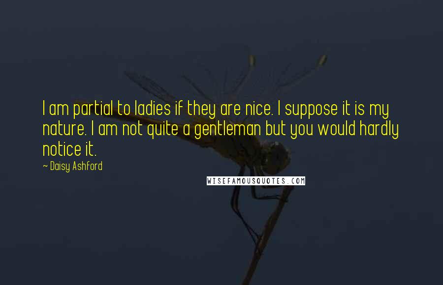 Daisy Ashford quotes: I am partial to ladies if they are nice. I suppose it is my nature. I am not quite a gentleman but you would hardly notice it. Daisy Ashford quotes: I am partial to ladies if they are nice. I suppose it is my nature. I am not quite a gentleman but you would hardly notice it.