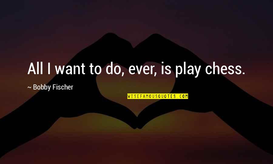 Daisy Bates Famous Quotes By Bobby Fischer: All I want to do, ever, is play Daisy Bates Famous Quotes By Bobby Fischer: All I want to do, ever, is play