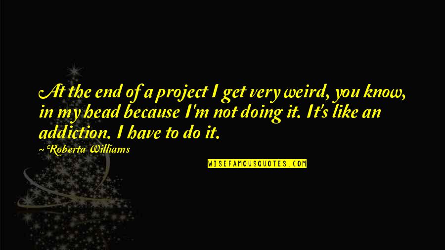 Daisy Bates Famous Quotes By Roberta Williams: At the end of a project I get Daisy Bates Famous Quotes By Roberta Williams: At the end of a project I get