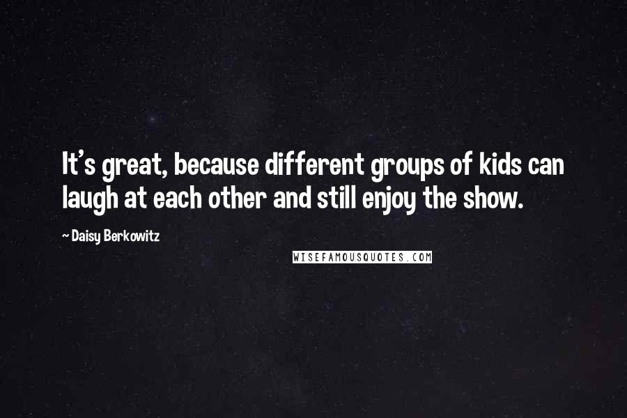 Daisy Berkowitz quotes: It's great, because different groups of kids can laugh at each other and still enjoy the show.