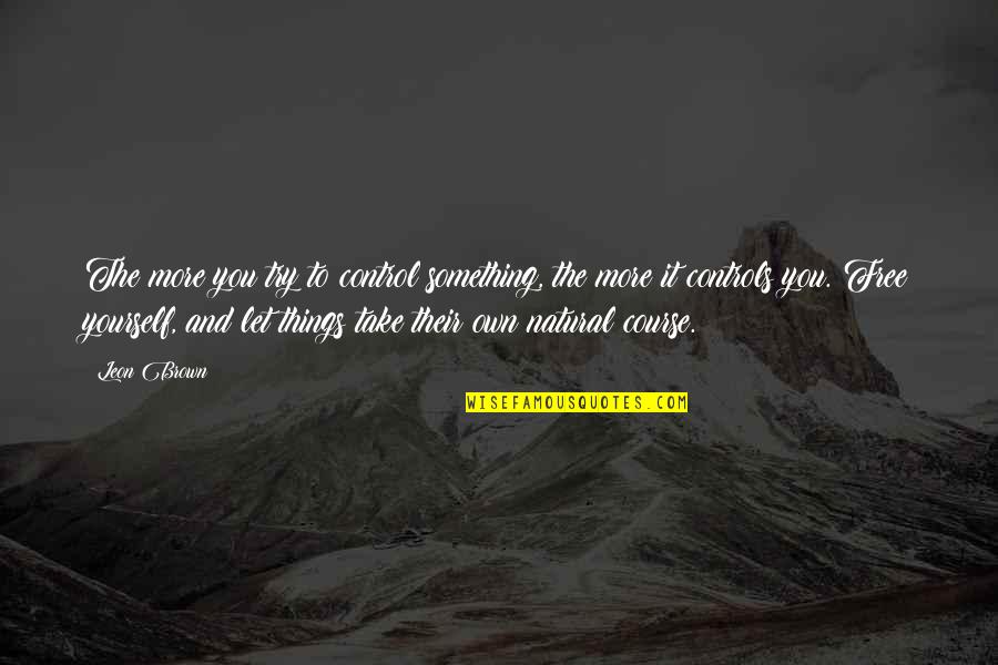 Daisy Buchanan Description Quotes By Leon Brown: The more you try to control something, the Daisy Buchanan Description Quotes By Leon Brown: The more you try to control something, the