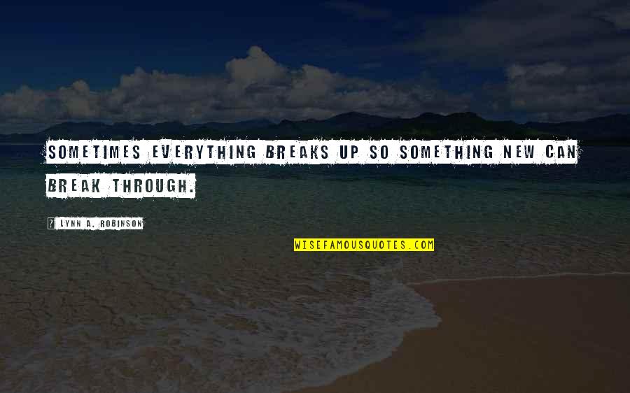 Daisy Buchanans Character Quotes By Lynn A. Robinson: Sometimes everything breaks up so something new can Daisy Buchanans Character Quotes By Lynn A. Robinson: Sometimes everything breaks up so something new can