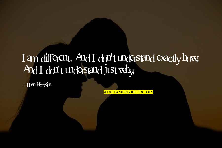 Daisy Cutter Quotes By Ellen Hopkins: I am different. And I don't understand exactly Daisy Cutter Quotes By Ellen Hopkins: I am different. And I don't understand exactly