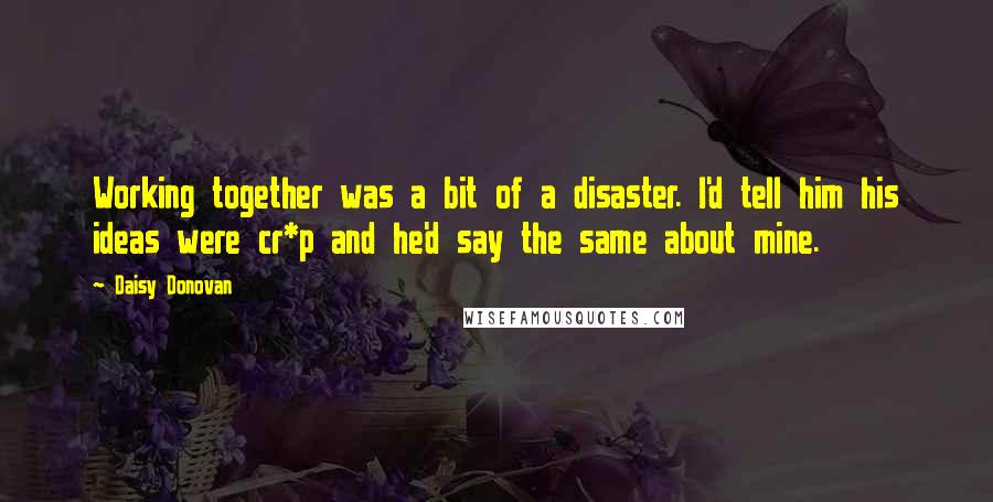 Daisy Donovan quotes: Working together was a bit of a disaster. I'd tell him his ideas were cr*p and he'd say the same about mine.