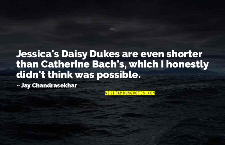 Daisy Dukes Quotes By Jay Chandrasekhar: Jessica's Daisy Dukes are even shorter than Catherine Daisy Dukes Quotes By Jay Chandrasekhar: Jessica's Daisy Dukes are even shorter than Catherine