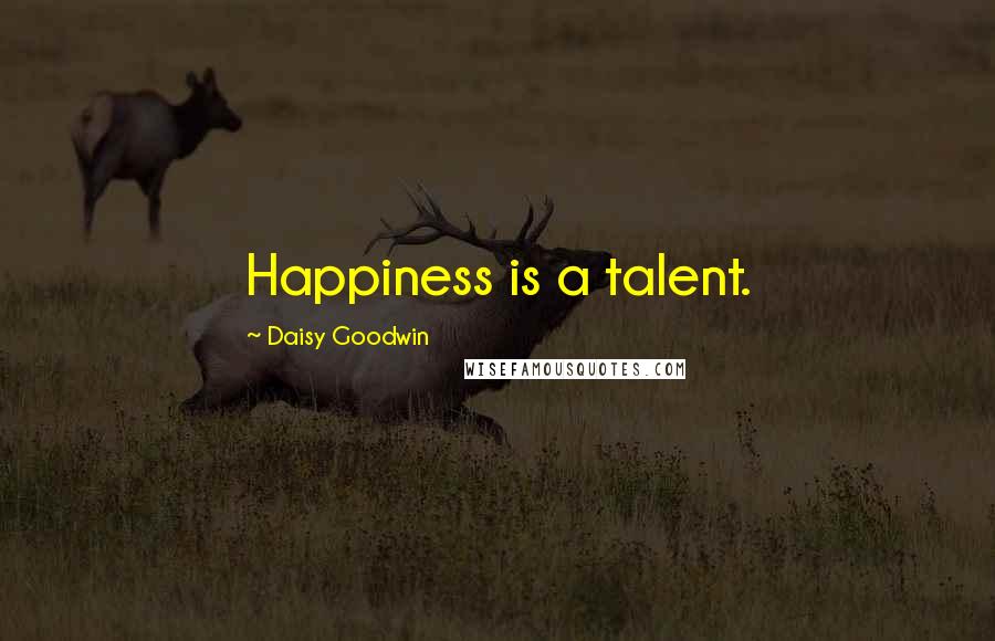 Daisy Goodwin quotes: Happiness is a talent.