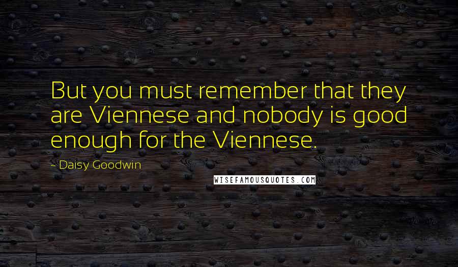 Daisy Goodwin quotes: But you must remember that they are Viennese and nobody is good enough for the Viennese.