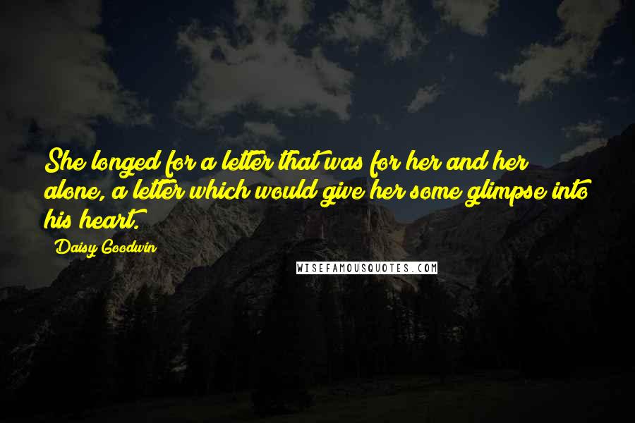 Daisy Goodwin quotes: She longed for a letter that was for her and her alone, a letter which would give her some glimpse into his heart.