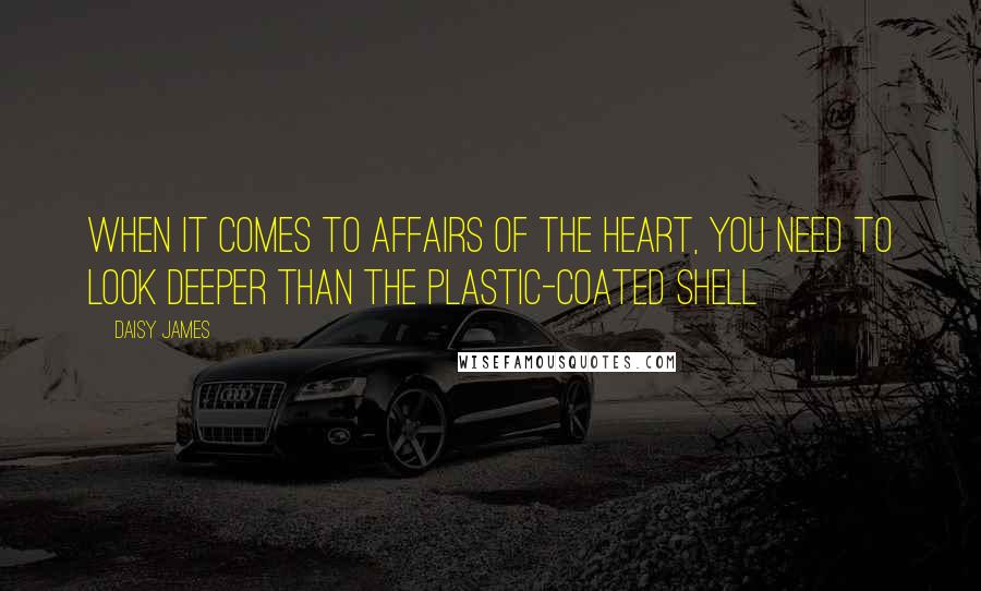 Daisy James quotes: When it comes to affairs of the heart, you need to look deeper than the plastic-coated shell