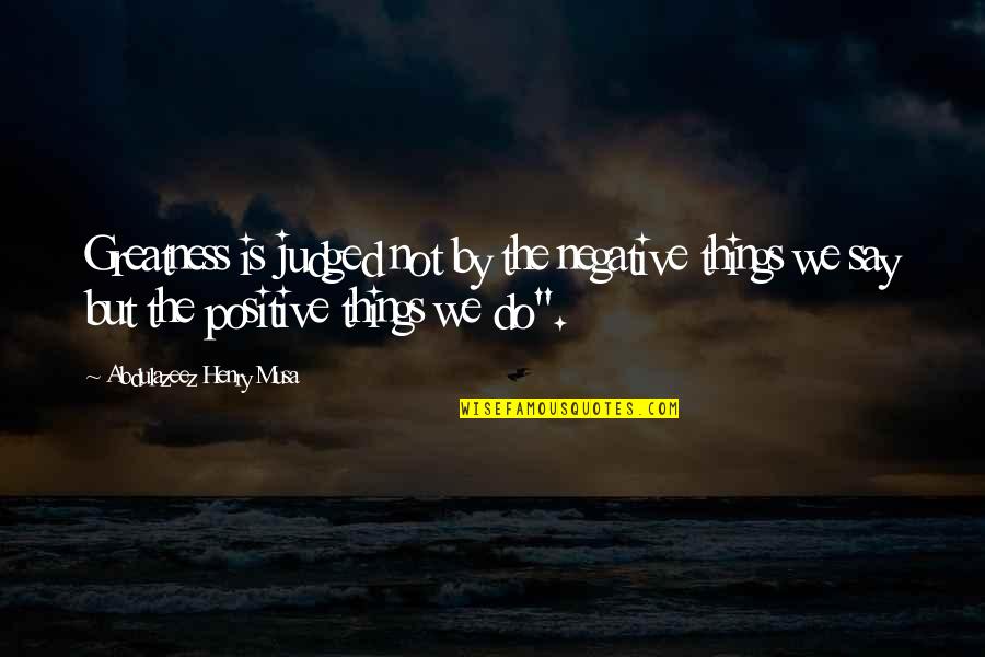 Daisy Leaving Tom Quotes By Abdulazeez Henry Musa: Greatness is judged not by the negative things Daisy Leaving Tom Quotes By Abdulazeez Henry Musa: Greatness is judged not by the negative things