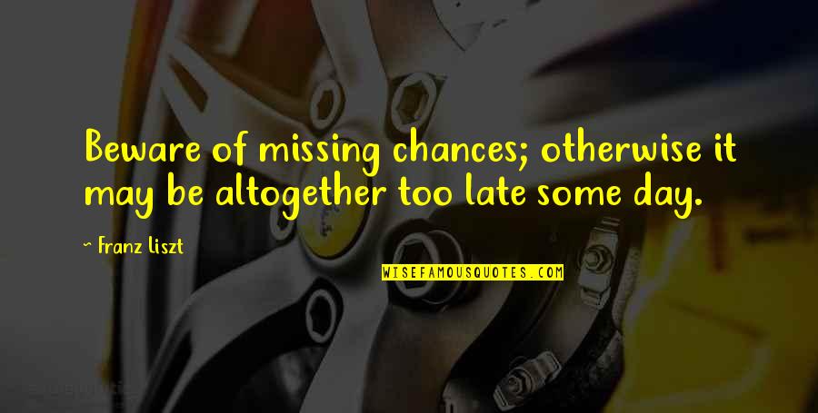 Daisy Leaving Tom Quotes By Franz Liszt: Beware of missing chances; otherwise it may be