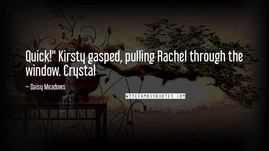 Daisy Meadows quotes: Quick!" Kirsty gasped, pulling Rachel through the window. Crystal