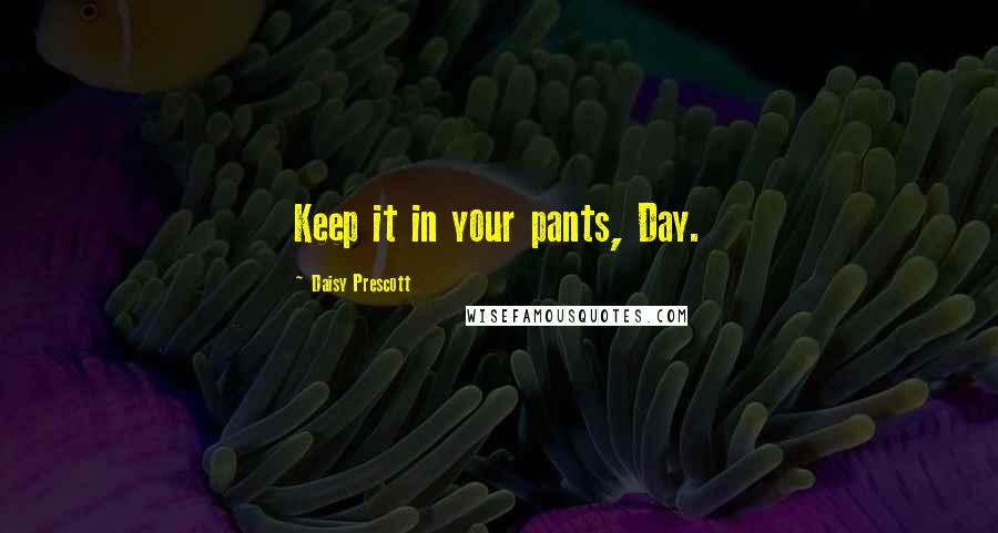 Daisy Prescott quotes: Keep it in your pants, Day.