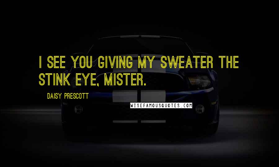 Daisy Prescott quotes: I see you giving my sweater the stink eye, mister.