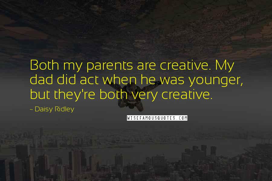 Daisy Ridley quotes: Both my parents are creative. My dad did act when he was younger, but they're both very creative.