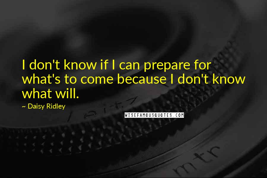 Daisy Ridley quotes: I don't know if I can prepare for what's to come because I don't know what will.