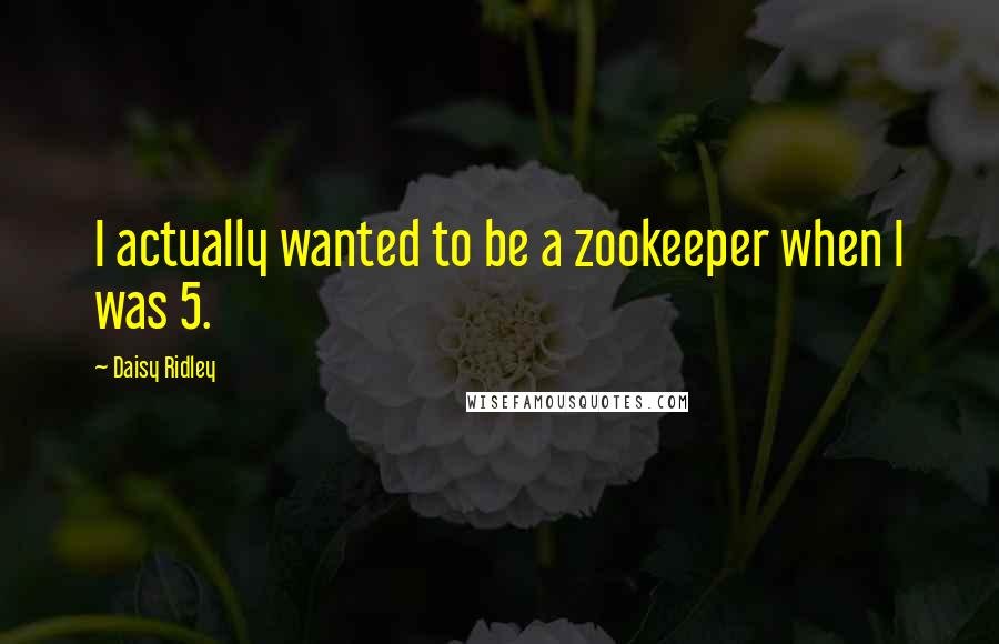 Daisy Ridley quotes: I actually wanted to be a zookeeper when I was 5.