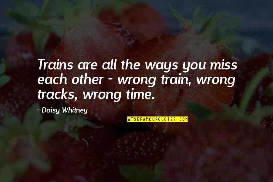 Daisy Whitney Quotes By Daisy Whitney: Trains are all the ways you miss each Daisy Whitney Quotes By Daisy Whitney: Trains are all the ways you miss each