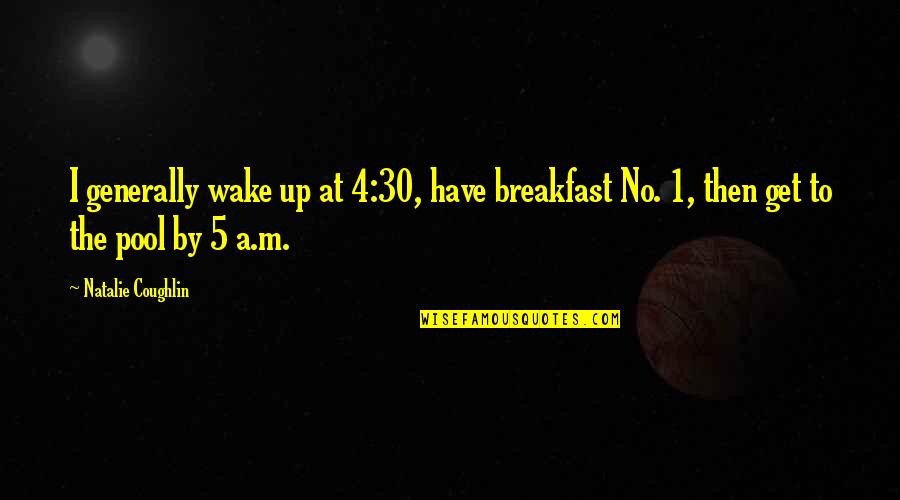 Daisycutter Quotes By Natalie Coughlin: I generally wake up at 4:30, have breakfast Daisycutter Quotes By Natalie Coughlin: I generally wake up at 4:30, have breakfast