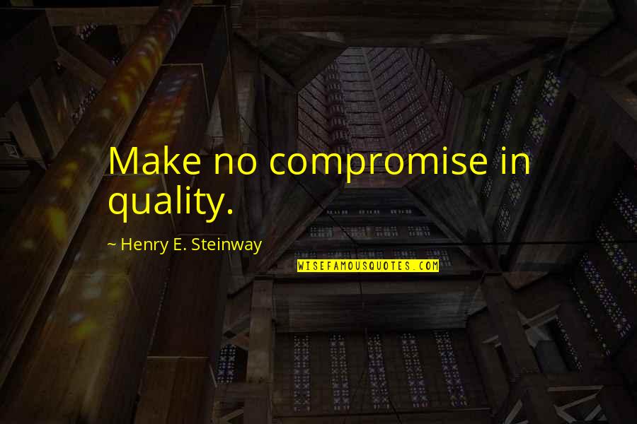 Daisy's Daughter Quotes By Henry E. Steinway: Make no compromise in quality.