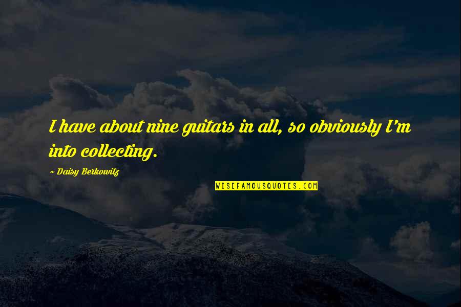 Daisy's Quotes By Daisy Berkowitz: I have about nine guitars in all, so Daisy's Quotes By Daisy Berkowitz: I have about nine guitars in all, so
