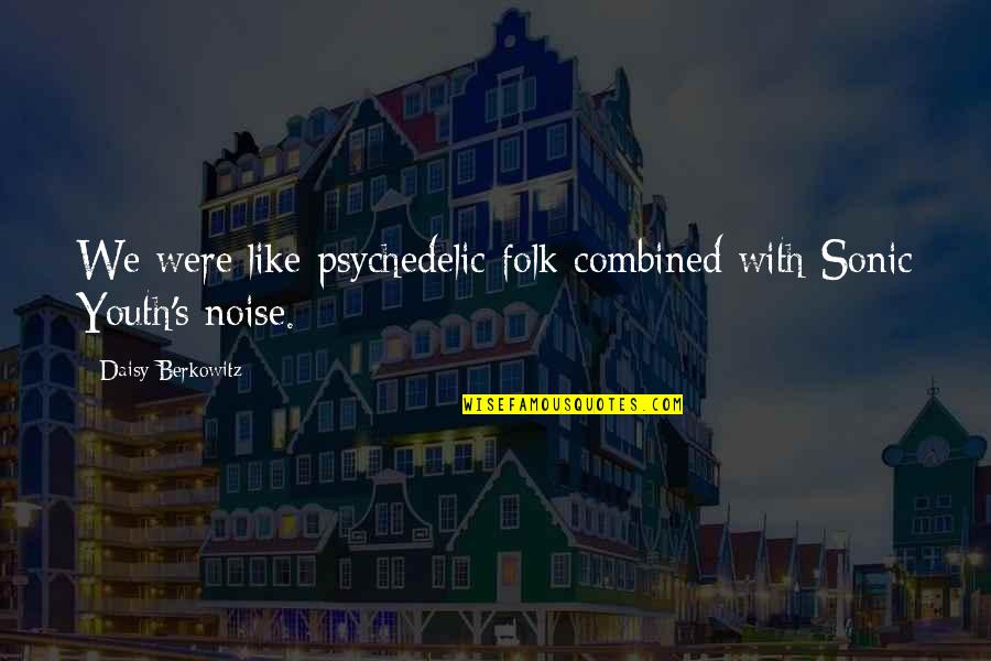 Daisy's Quotes By Daisy Berkowitz: We were like psychedelic folk combined with Sonic Daisy's Quotes By Daisy Berkowitz: We were like psychedelic folk combined with Sonic