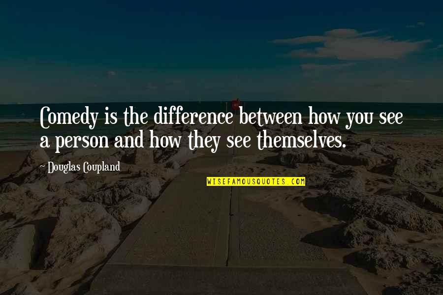 Daisys Voice Is Full Of Money Quotes By Douglas Coupland: Comedy is the difference between how you see Daisys Voice Is Full Of Money Quotes By Douglas Coupland: Comedy is the difference between how you see