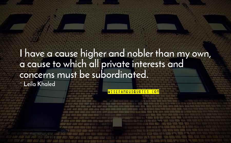 Daisys Voice Is Full Of Money Quotes By Leila Khaled: I have a cause higher and nobler than Daisys Voice Is Full Of Money Quotes By Leila Khaled: I have a cause higher and nobler than