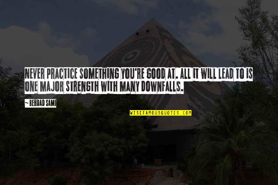 Dajana Cahill Quotes By Behdad Sami: Never practice something you're good at. All it Dajana Cahill Quotes By Behdad Sami: Never practice something you're good at. All it