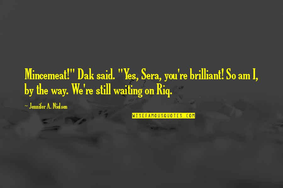 Dak Quotes By Jennifer A. Nielsen: Mincemeat!" Dak said. "Yes, Sera, you're brilliant! So Dak Quotes By Jennifer A. Nielsen: Mincemeat!" Dak said. "Yes, Sera, you're brilliant! So