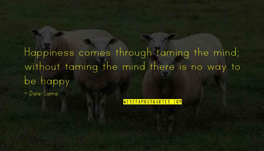 Dakanlar Quotes By Dalai Lama: Happiness comes through taming the mind; without taming Dakanlar Quotes By Dalai Lama: Happiness comes through taming the mind; without taming
