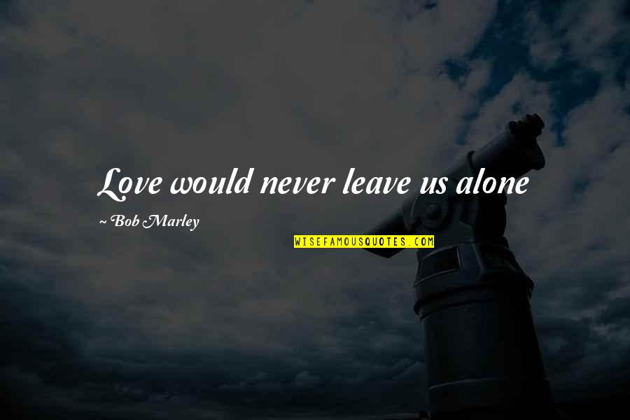 Daking 500 Quotes By Bob Marley: Love would never leave us alone