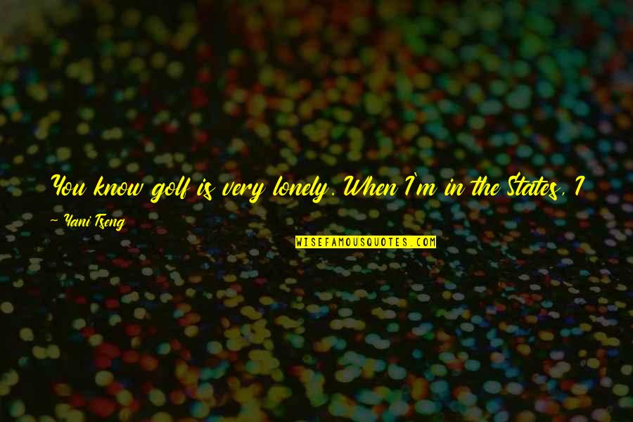 Dakini Dance Quotes By Yani Tseng: You know golf is very lonely. When I'm Dakini Dance Quotes By Yani Tseng: You know golf is very lonely. When I'm