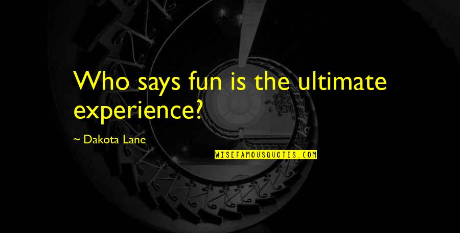 Dakota 1 Quotes By Dakota Lane: Who says fun is the ultimate experience?