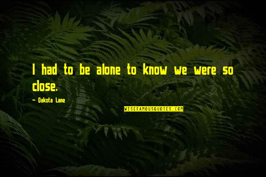 Dakota 1 Quotes By Dakota Lane: I had to be alone to know we