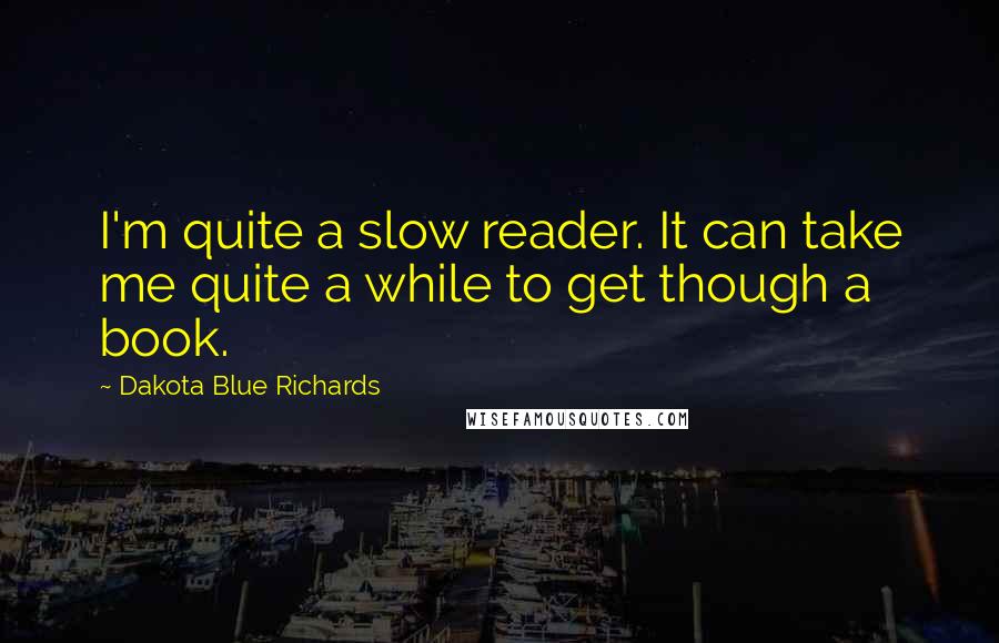 Dakota Blue Richards quotes: I'm quite a slow reader. It can take me quite a while to get though a book.