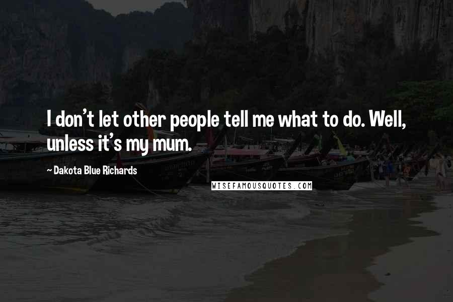 Dakota Blue Richards quotes: I don't let other people tell me what to do. Well, unless it's my mum.