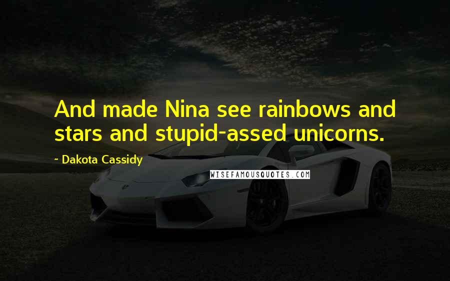 Dakota Cassidy quotes: And made Nina see rainbows and stars and stupid-assed unicorns.