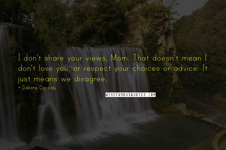 Dakota Cassidy quotes: I don't share your views, Mom. That doesn't mean I don't love you, or respect your choices or advice. It just means we disagree, Dakota Cassidy quotes: I don't share your views, Mom. That doesn't mean I don't love you, or respect your choices or advice. It just means we disagree,