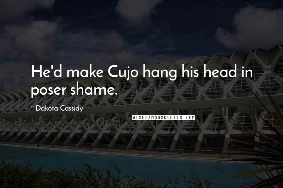 Dakota Cassidy quotes: He'd make Cujo hang his head in poser shame.