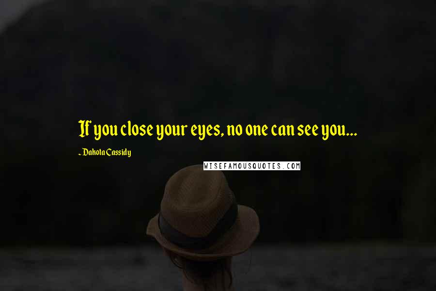 Dakota Cassidy quotes: If you close your eyes, no one can see you...