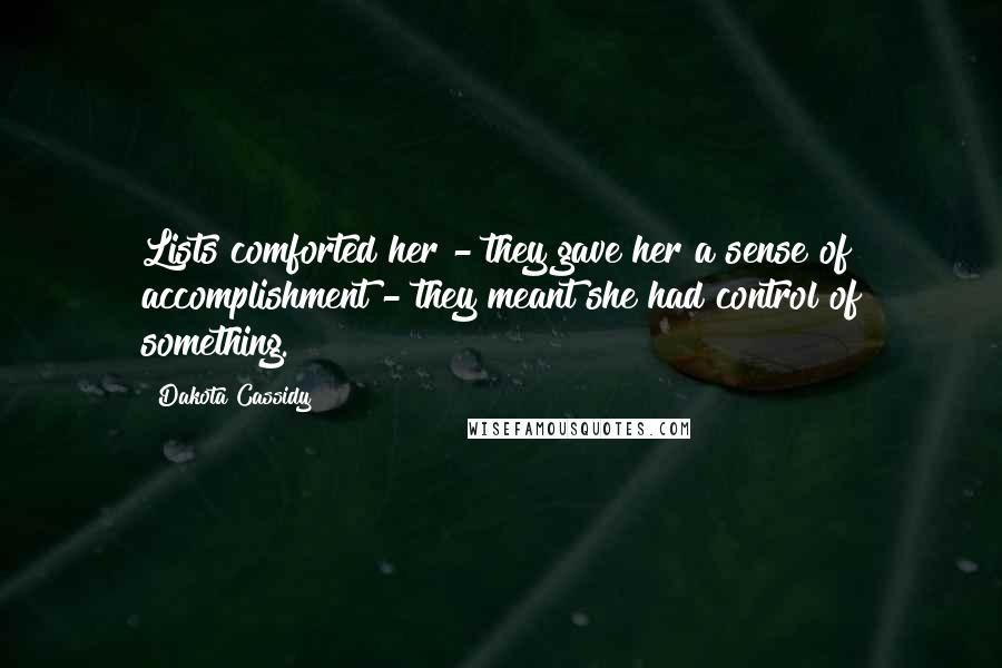 Dakota Cassidy quotes: Lists comforted her - they gave her a sense of accomplishment - they meant she had control of something. Dakota Cassidy quotes: Lists comforted her - they gave her a sense of accomplishment - they meant she had control of something.