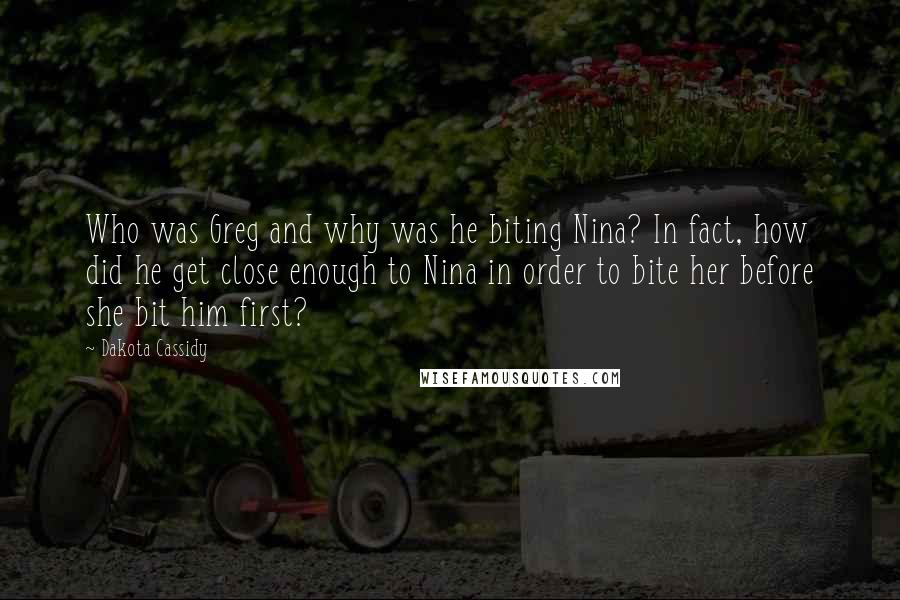 Dakota Cassidy quotes: Who was Greg and why was he biting Nina? In fact, how did he get close enough to Nina in order to bite her before she bit him first?