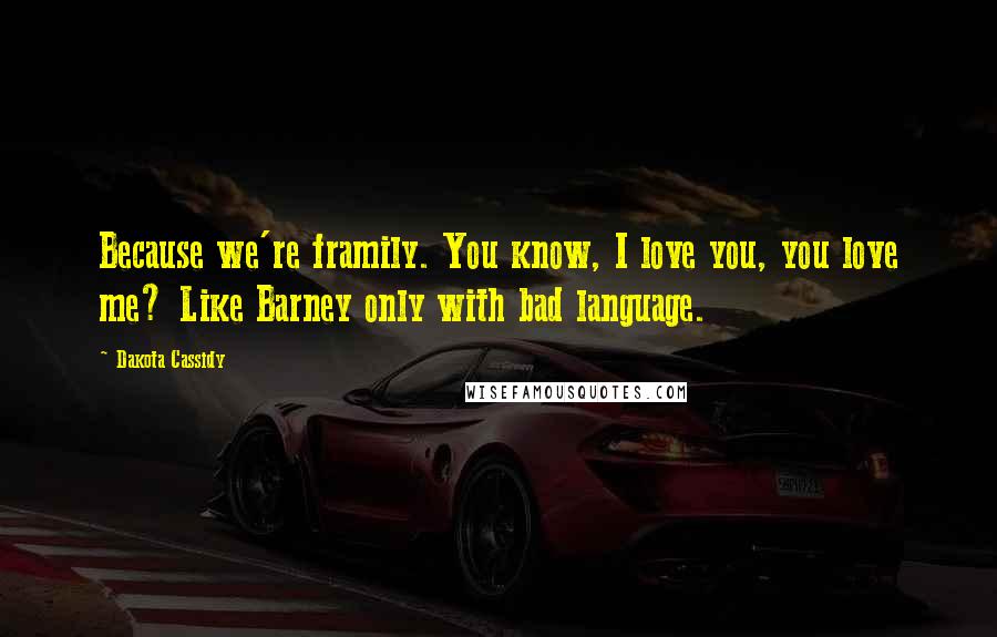 Dakota Cassidy quotes: Because we're framily. You know, I love you, you love me? Like Barney only with bad language.