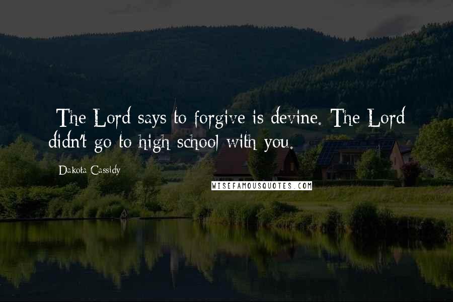 Dakota Cassidy quotes: -The Lord says to forgive is devine.-The Lord didn't go to high school with you.