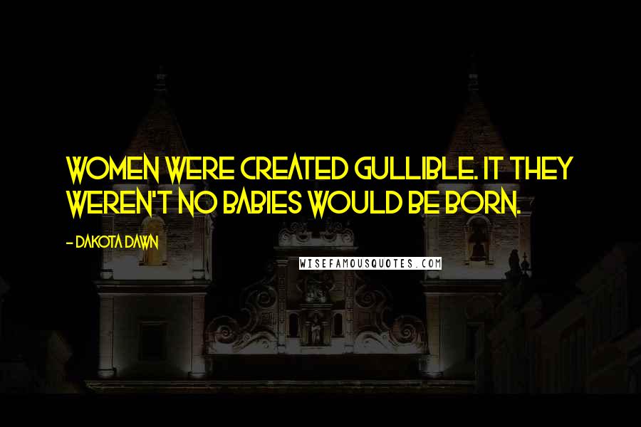 Dakota Dawn quotes: Women were created gullible. It they weren't no babies would be born.