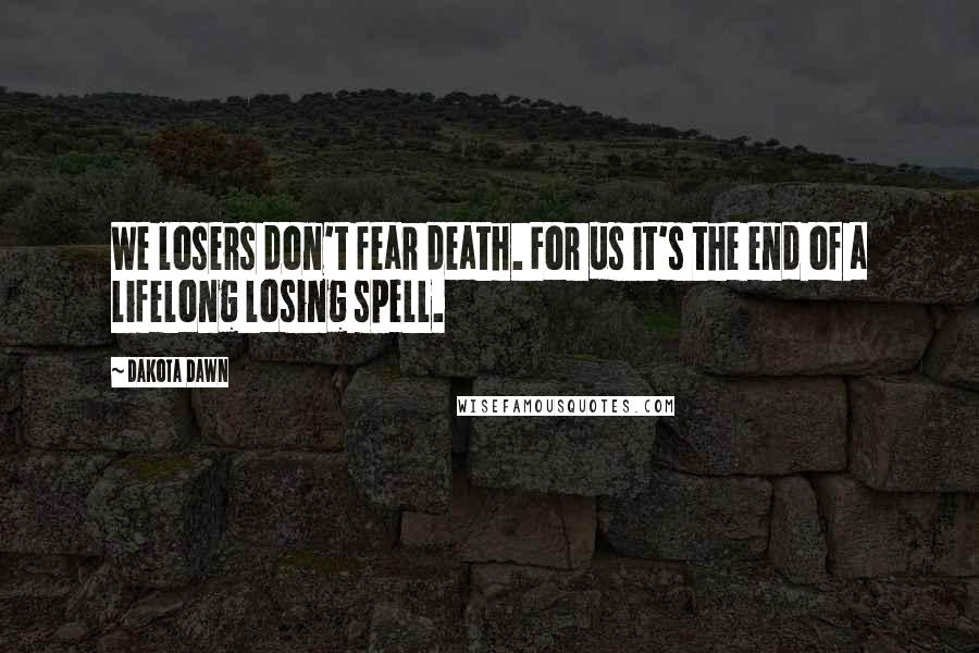 Dakota Dawn quotes: We losers don't fear death. For us it's the end of a lifelong losing spell.