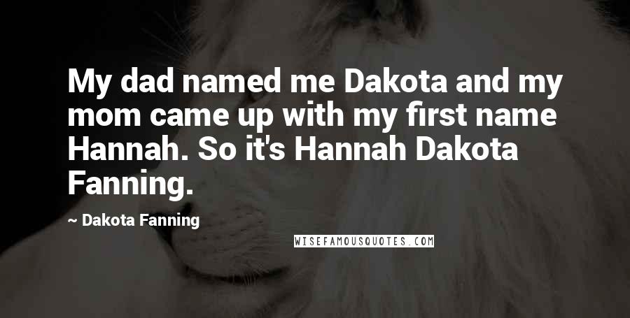 Dakota Fanning quotes: My dad named me Dakota and my mom came up with my first name Hannah. So it's Hannah Dakota Fanning.